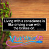 Living With a Conscience is Like Driving a Car With the Brakes on Bumper Sticker