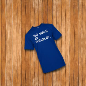 No wave at wrigley t shirt
