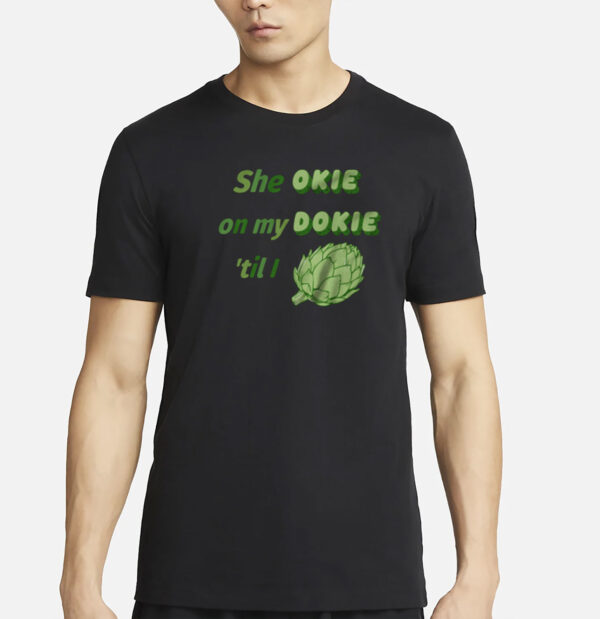 She Okie On My Dokie Til I Artichokie T-Shirt