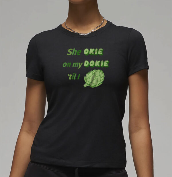 She Okie On My Dokie Til I Artichokie T-Shirt