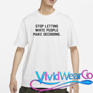 Stop Letting White People Make Decisions T-Shirt