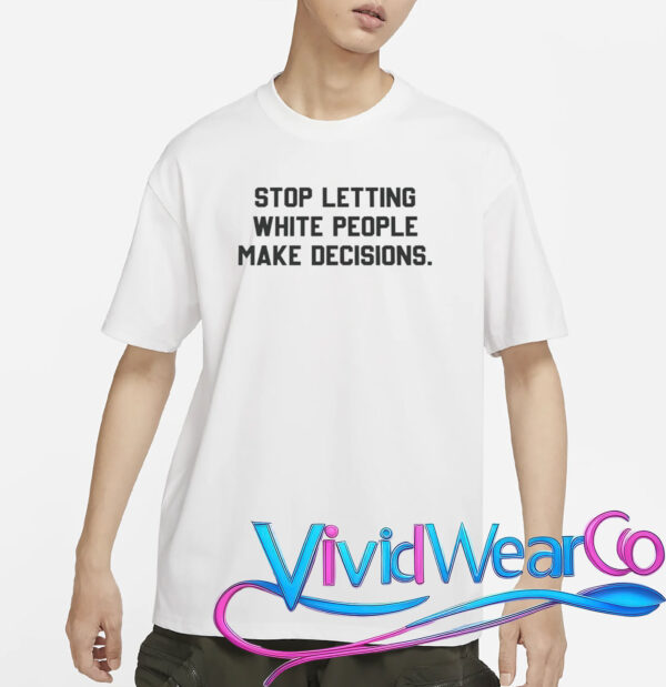 Stop Letting White People Make Decisions T-Shirt