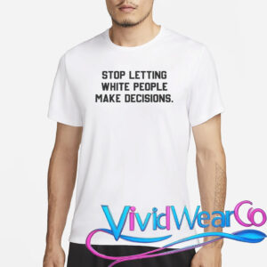 Stop Letting White People Make Decisions T-Shirt