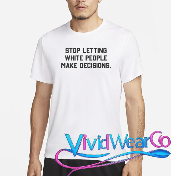 Stop Letting White People Make Decisions T-Shirt