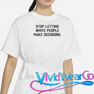 Stop Letting White People Make Decisions T-Shirt