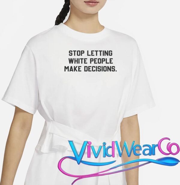 Stop Letting White People Make Decisions T-Shirt