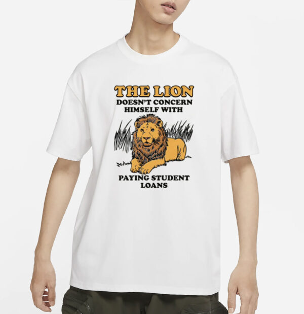 The Lion Doesn't Concern Himself With Paying Student Loans T-Shirt