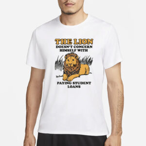 The Lion Doesn't Concern Himself With Paying Student Loans T-Shirt