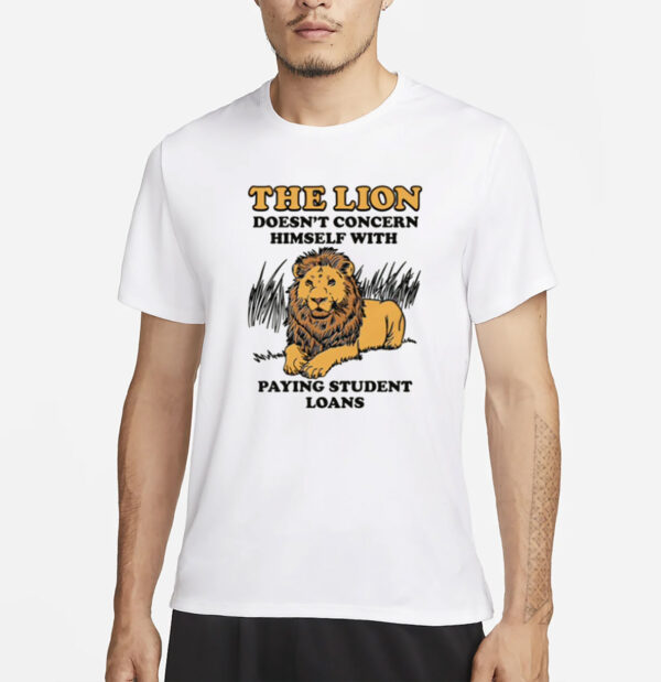 The Lion Doesn't Concern Himself With Paying Student Loans T-Shirt