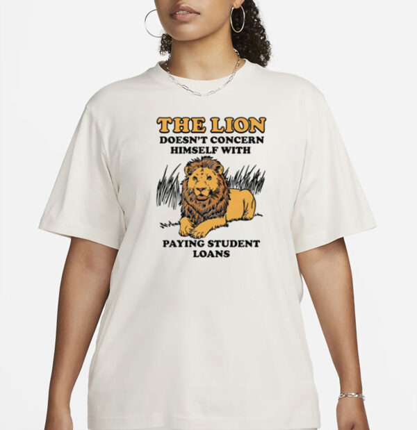 The Lion Doesn't Concern Himself With Paying Student Loans T-Shirt
