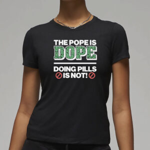 The Pope Is Dope Doing Pills Is Not Shirt