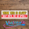 Think This is Slow Wait Until We Go Uphill Bumper Sticker