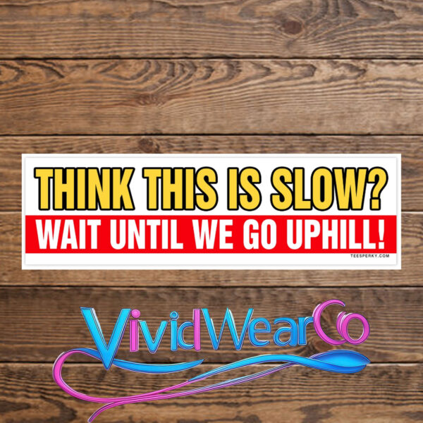 Think This is Slow Wait Until We Go Uphill Bumper Sticker