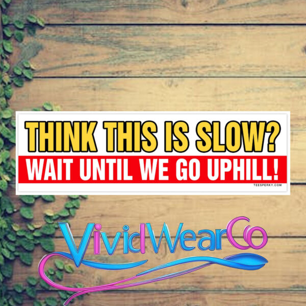 Think This is Slow Wait Until We Go Uphill Bumper Sticker