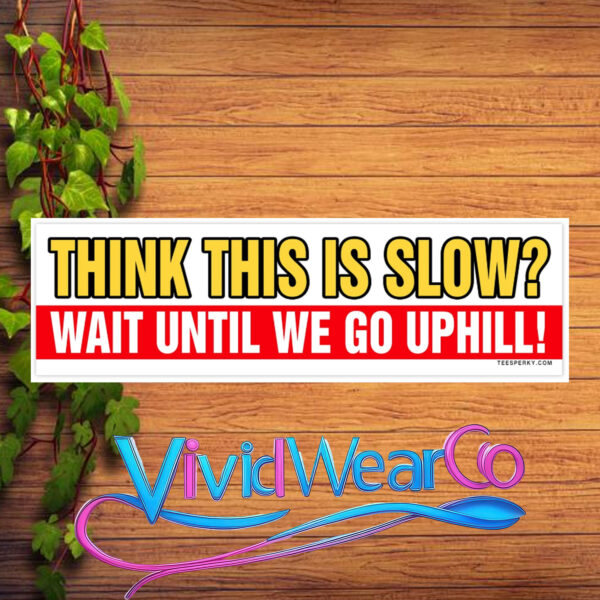 Think This is Slow Wait Until We Go Uphill Bumper Sticker