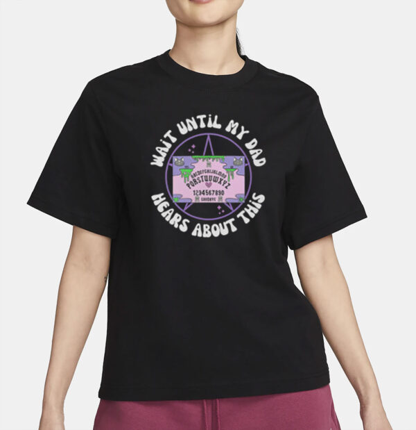 Wait Until My Dad Hears About This T-Shirt
