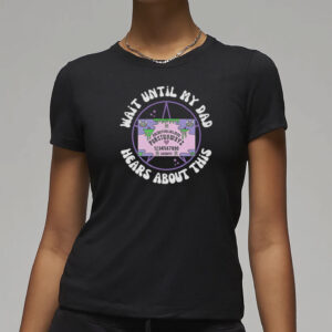 Wait Until My Dad Hears About This T-Shirt