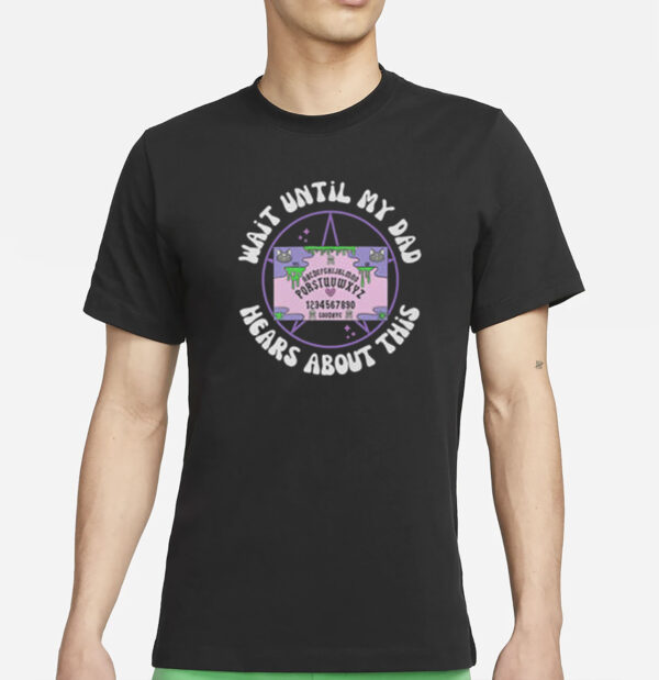 Wait Until My Dad Hears About This T-Shirt