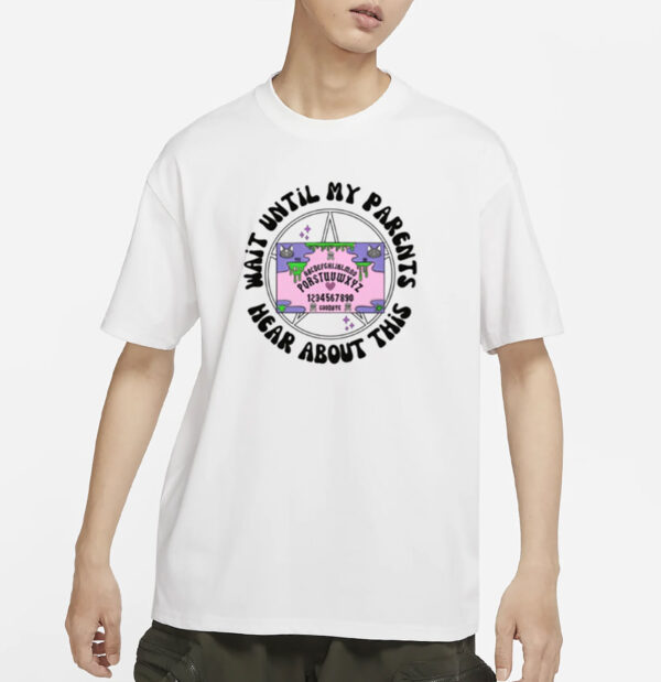 Wait Until My Parents Hear About This Shirt