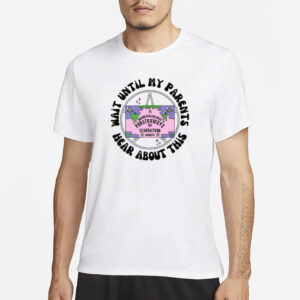 Wait Until My Parents Hear About This Shirt