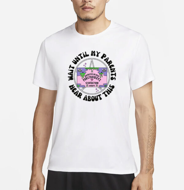 Wait Until My Parents Hear About This Shirt