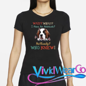 Wait What I Have An Attitude No Really Who Knew T-Shirt