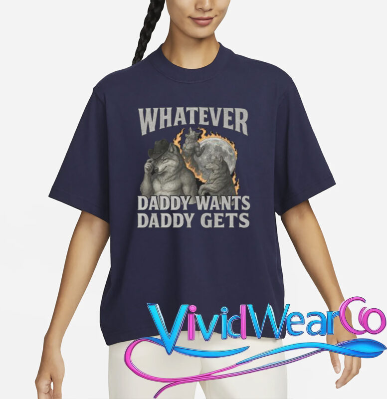 Whatever Daddy Wants Daddy Gets Shirt