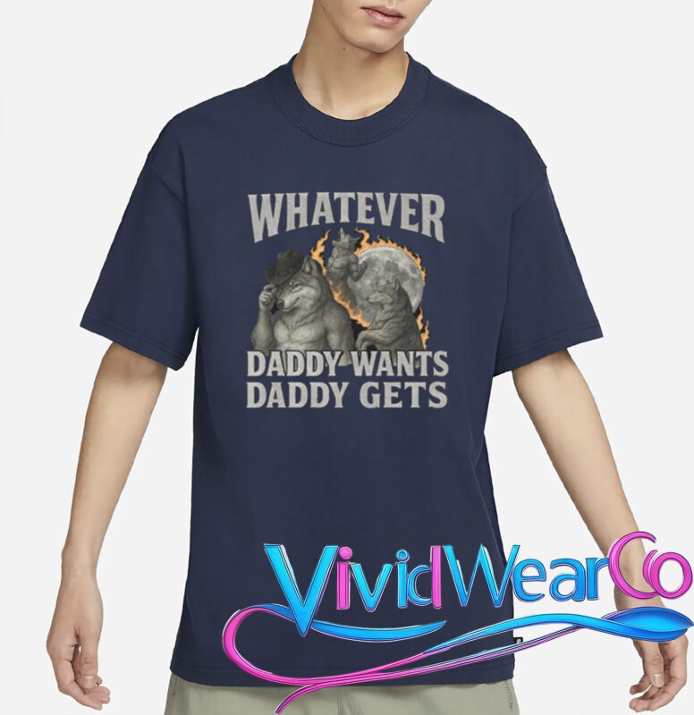 Whatever Daddy Wants Daddy Gets Shirt