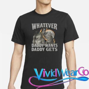 Whatever Daddy Wants Daddy Gets Shirt