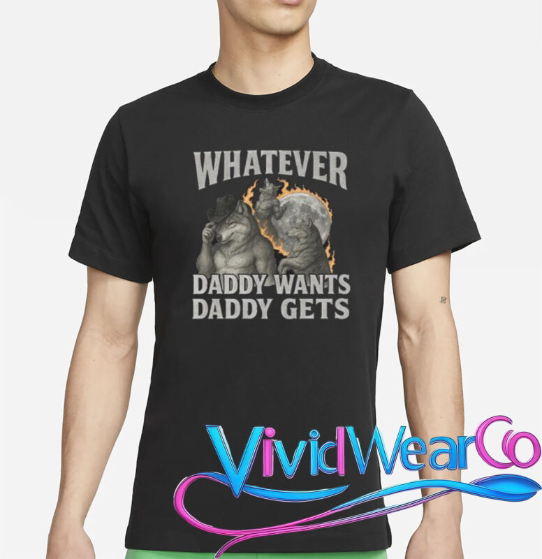 Whatever Daddy Wants Daddy Gets Shirt