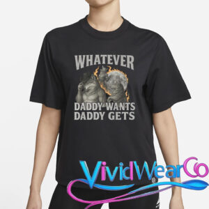 Whatever Daddy Wants Daddy Gets Shirt
