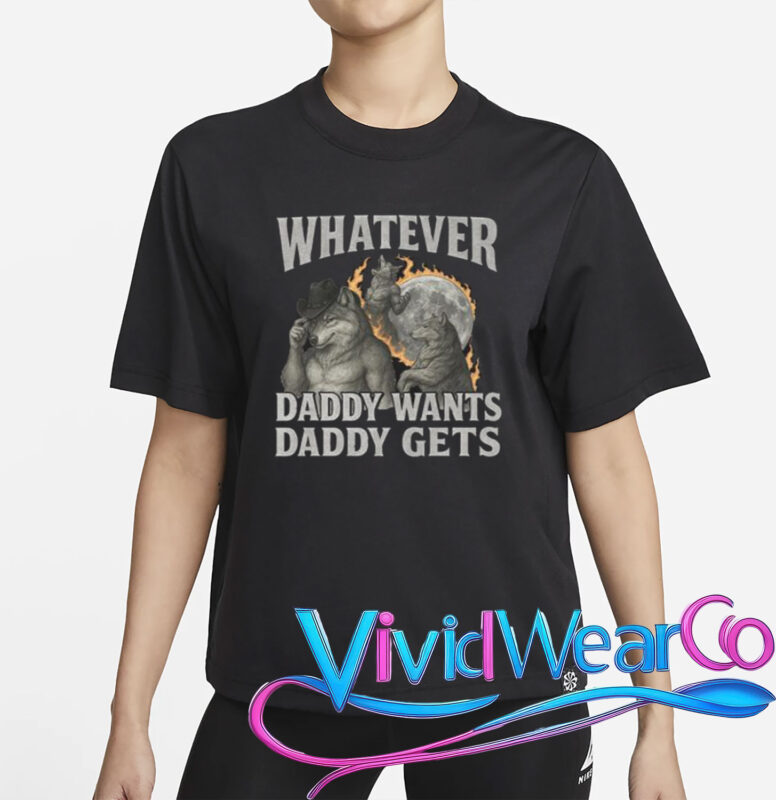 Whatever Daddy Wants Daddy Gets Shirt