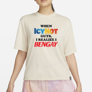 When Icy Hot Guys, I Realize I Ben Gay Shirt