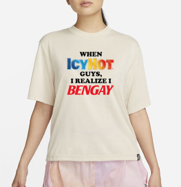 When Icy Hot Guys, I Realize I Ben Gay Shirt