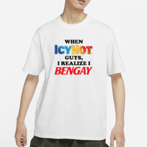 When Icy Hot Guys, I Realize I Ben Gay Shirt