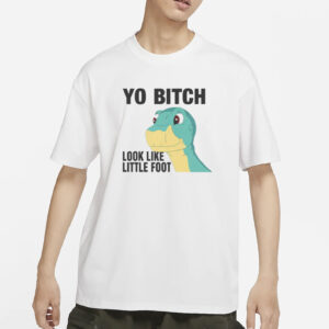Yo Bitch Look Like Little Foot T-Shirt