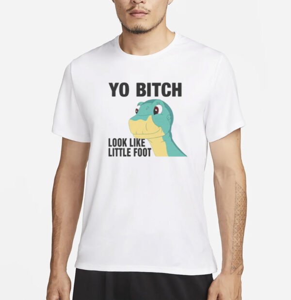 Yo Bitch Look Like Little Foot T-Shirt