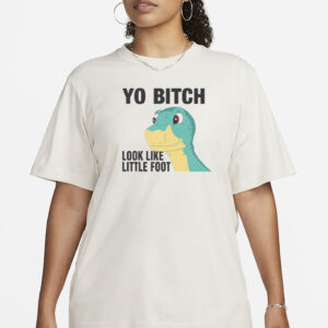 Yo Bitch Look Like Little Foot T-Shirt