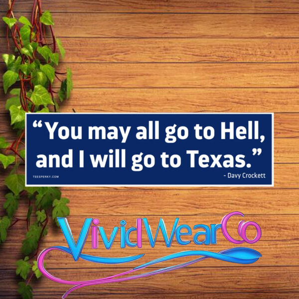 You May All Go to Hell and I Will Go to Texas Bumper Sticker
