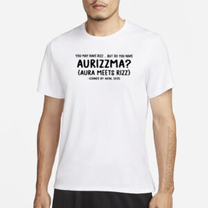 You May Have Rizz But Do You Have Aurizzma Shirt