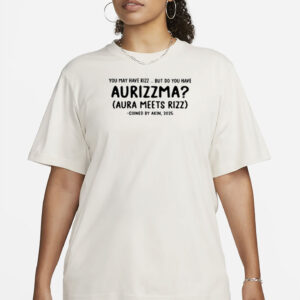 You May Have Rizz But Do You Have Aurizzma Shirt