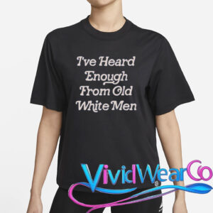 hidinghoney i‘ve heard enough from old white men t shirt