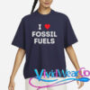 i love fossil fuels t shirt
