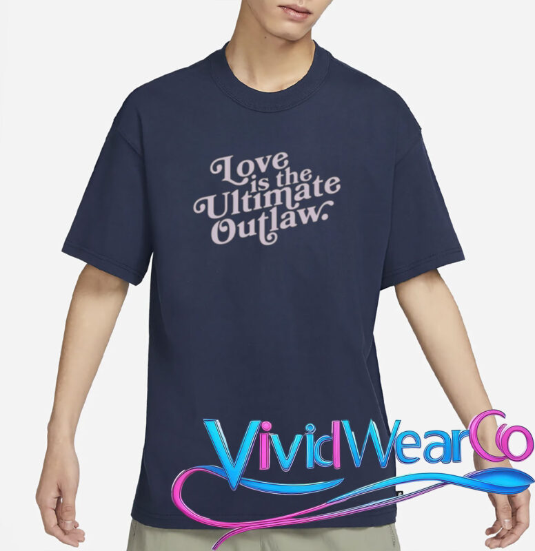 love is the ultimate outlaw t shirt